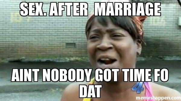 SEX-AFTER-MARRIAGE-AINT-NOBODY-GOT-TIME-FO-DAT-meme-7599